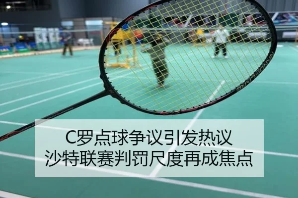 C罗点球争议引发热议 沙特联赛判罚尺度再成焦点